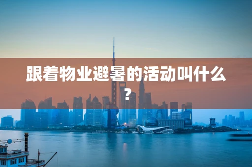 跟着物业避暑的活动叫什么？