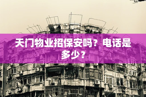 天门物业招保安吗？电话是多少？