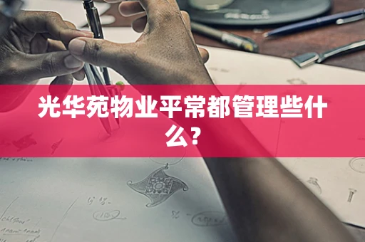光华苑物业平常都管理些什么？